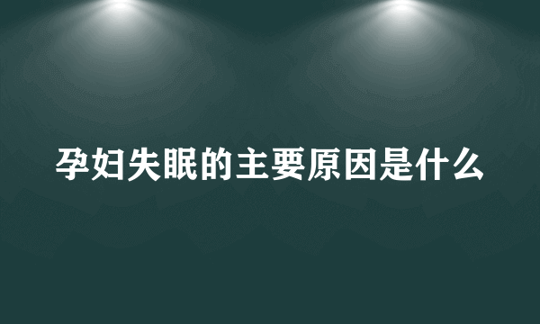 孕妇失眠的主要原因是什么