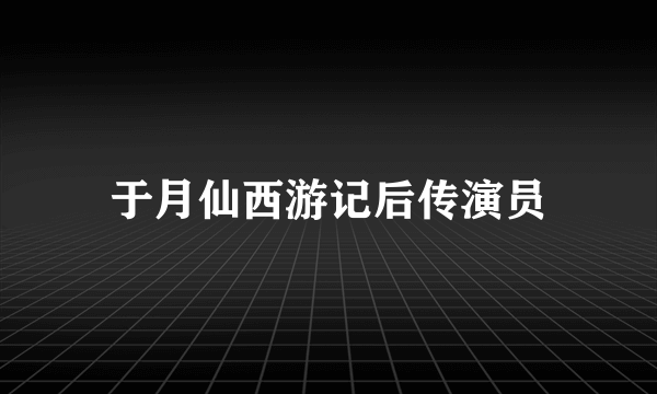 于月仙西游记后传演员