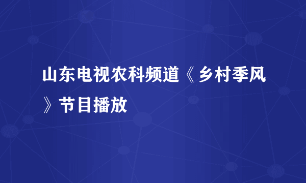 山东电视农科频道《乡村季风》节目播放