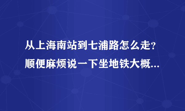 从上海南站到七浦路怎么走？顺便麻烦说一下坐地铁大概要多少钱