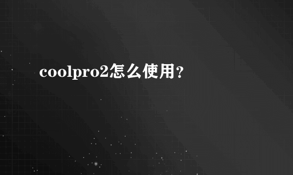 coolpro2怎么使用？