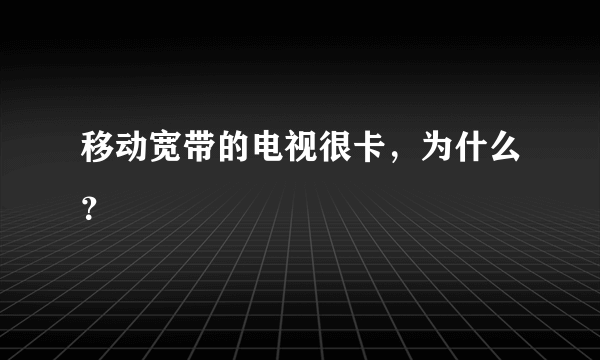 移动宽带的电视很卡，为什么？