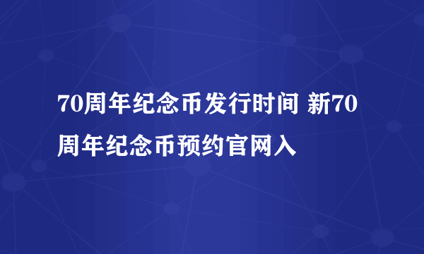 70周年纪念币发行时间 新70周年纪念币预约官网入