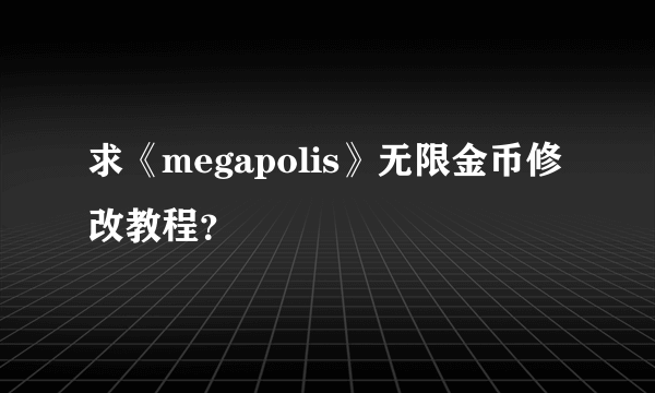 求《megapolis》无限金币修改教程？