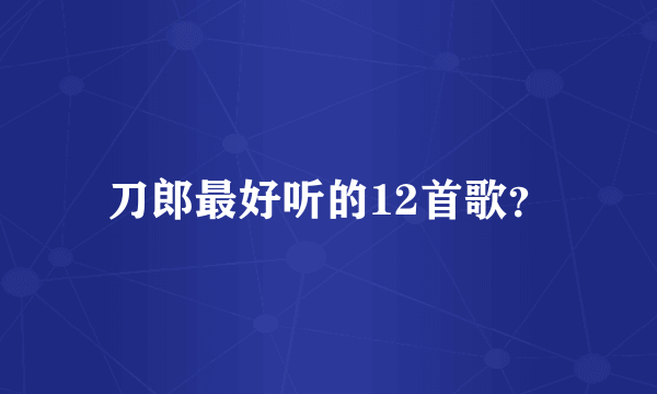 刀郎最好听的12首歌？