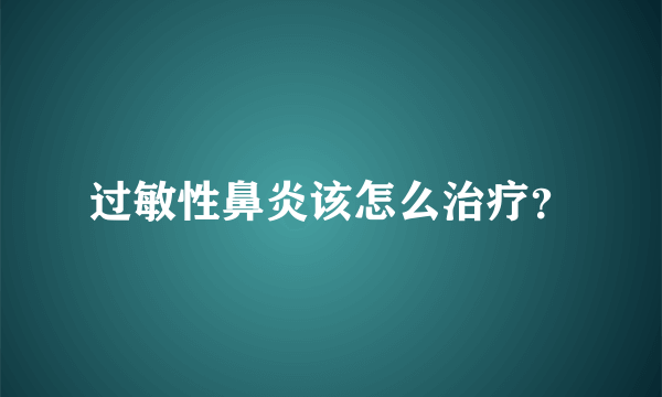 过敏性鼻炎该怎么治疗？