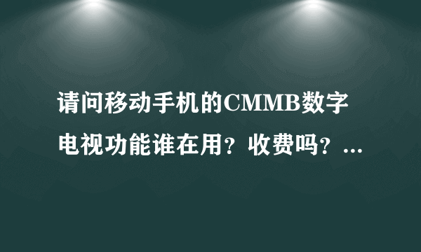 请问移动手机的CMMB数字电视功能谁在用？收费吗？怎样收费的？