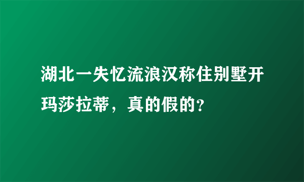 湖北一失忆流浪汉称住别墅开玛莎拉蒂，真的假的？