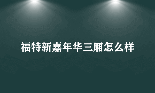 福特新嘉年华三厢怎么样