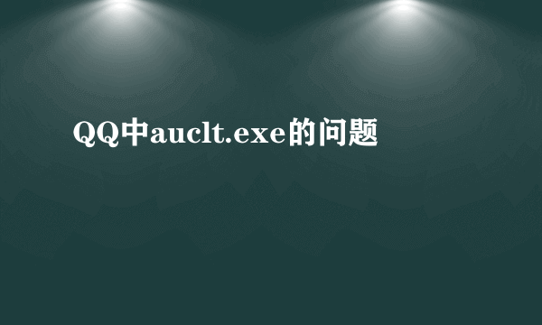 QQ中auclt.exe的问题