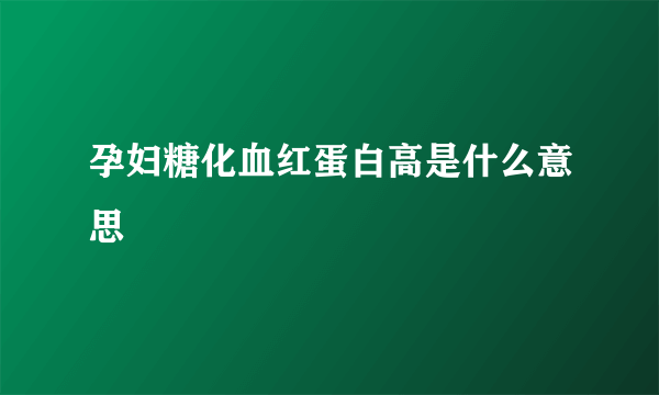 孕妇糖化血红蛋白高是什么意思