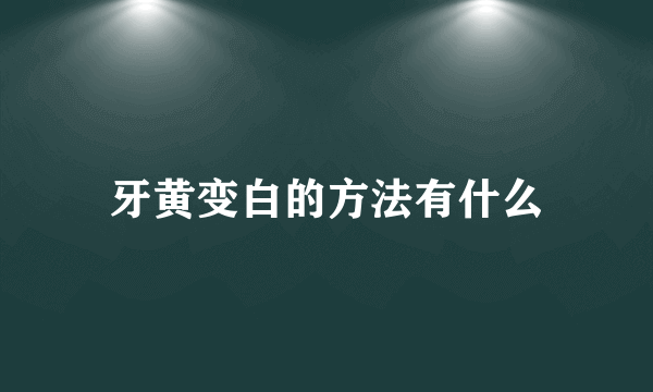 牙黄变白的方法有什么