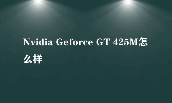 Nvidia Geforce GT 425M怎么样