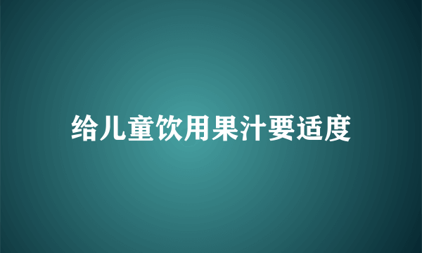 给儿童饮用果汁要适度