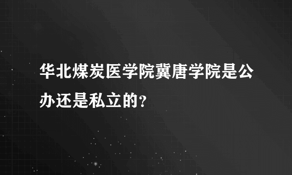 华北煤炭医学院冀唐学院是公办还是私立的？