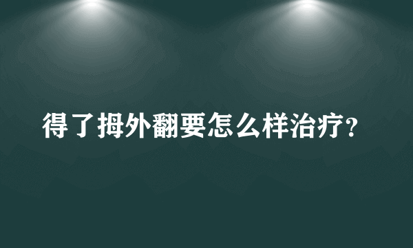 得了拇外翻要怎么样治疗？