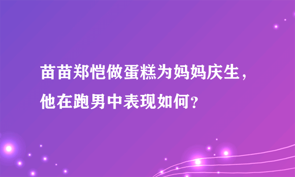 苗苗郑恺做蛋糕为妈妈庆生，他在跑男中表现如何？