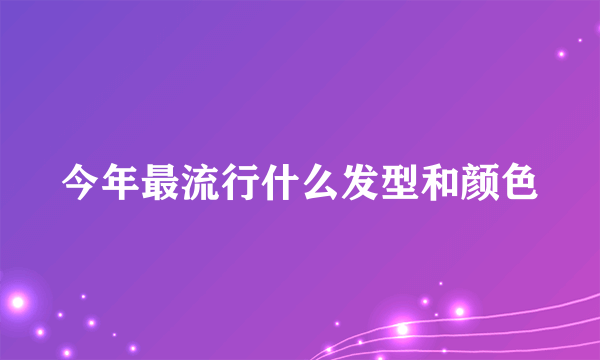 今年最流行什么发型和颜色