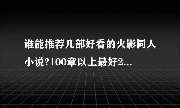 谁能推荐几部好看的火影同人小说?100章以上最好200章以上，完没完结不所谓不要后宫的坚决不要系统的？