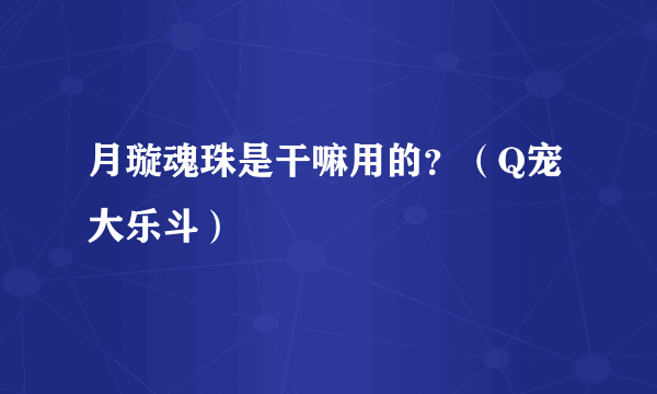 月璇魂珠是干嘛用的？（Q宠大乐斗）