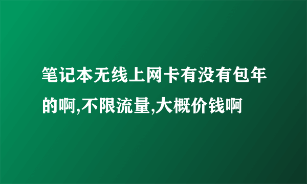 笔记本无线上网卡有没有包年的啊,不限流量,大概价钱啊