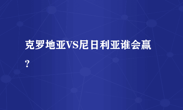 克罗地亚VS尼日利亚谁会赢？