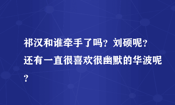 祁汉和谁牵手了吗？刘硕呢？还有一直很喜欢很幽默的华波呢？