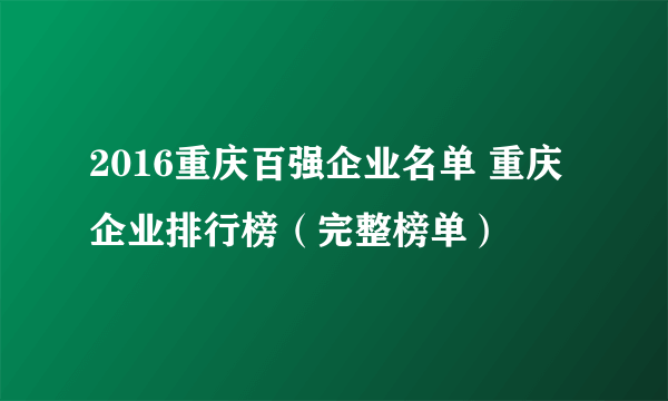 2016重庆百强企业名单 重庆企业排行榜（完整榜单）