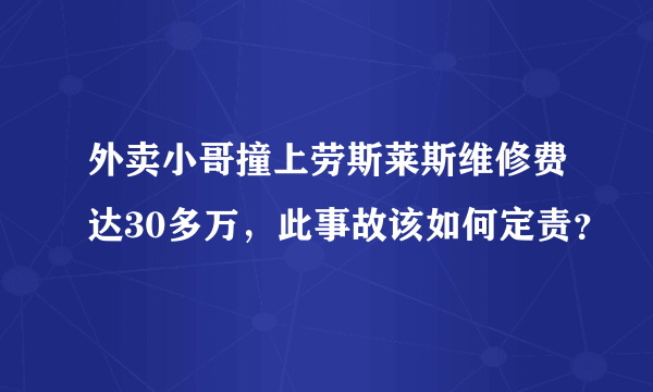 外卖小哥撞上劳斯莱斯维修费达30多万，此事故该如何定责？