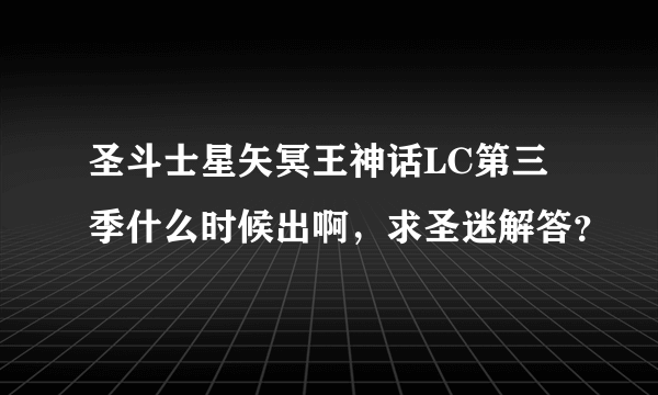 圣斗士星矢冥王神话LC第三季什么时候出啊，求圣迷解答？