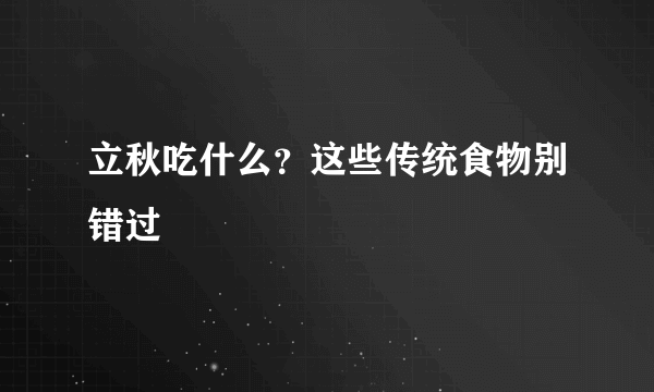 立秋吃什么？这些传统食物别错过