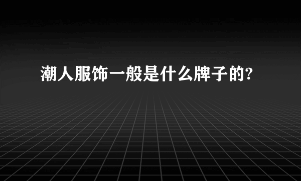 潮人服饰一般是什么牌子的?