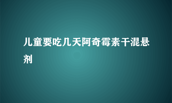 儿童要吃几天阿奇霉素干混悬剂