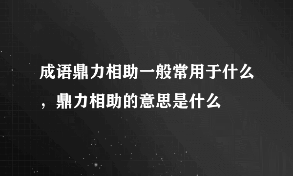 成语鼎力相助一般常用于什么，鼎力相助的意思是什么