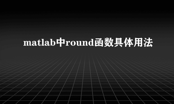 matlab中round函数具体用法