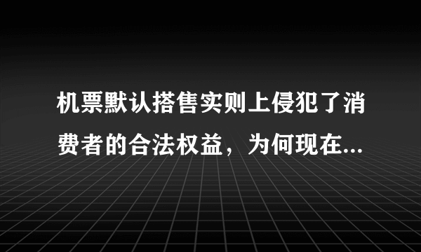 机票默认搭售实则上侵犯了消费者的合法权益，为何现在才开始严禁？