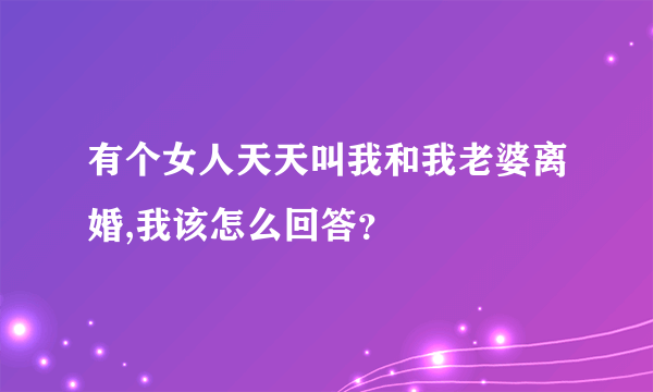 有个女人天天叫我和我老婆离婚,我该怎么回答？