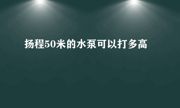 扬程50米的水泵可以打多高