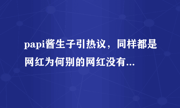 papi酱生子引热议，同样都是网红为何别的网红没有引发如此广泛的关注？