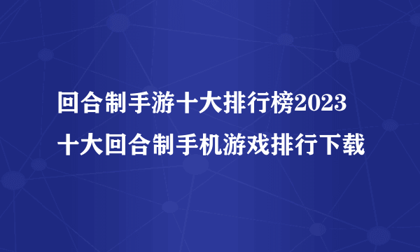 回合制手游十大排行榜2023 十大回合制手机游戏排行下载