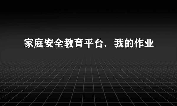 家庭安全教育平台．我的作业