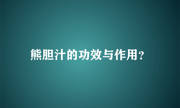 熊胆汁的功效与作用？