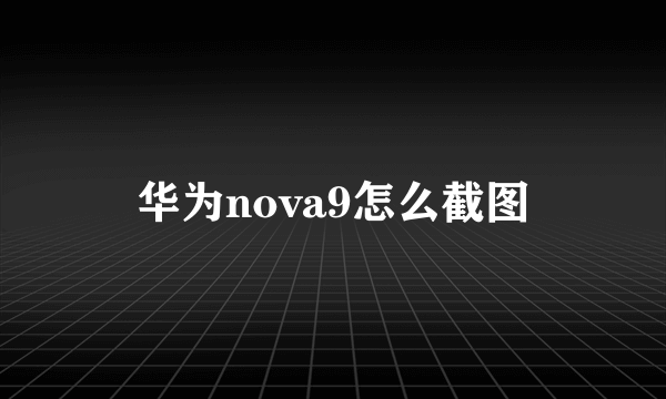 华为nova9怎么截图