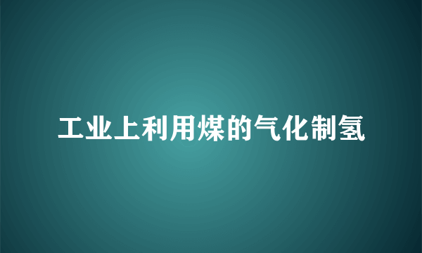 工业上利用煤的气化制氢