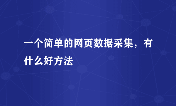 一个简单的网页数据采集，有什么好方法