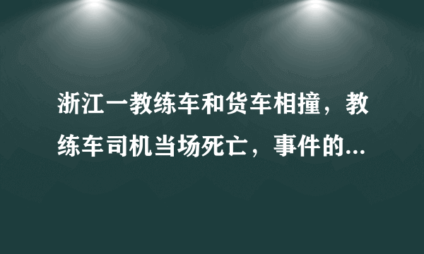 浙江一教练车和货车相撞，教练车司机当场死亡，事件的责任该如何划分？