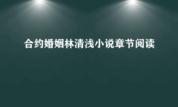 合约婚姻林清浅小说章节阅读