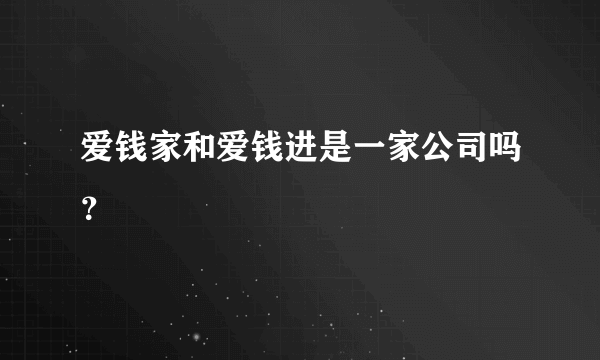 爱钱家和爱钱进是一家公司吗？