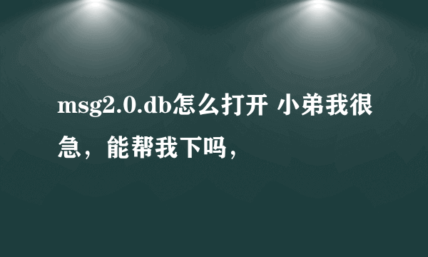 msg2.0.db怎么打开 小弟我很急，能帮我下吗，