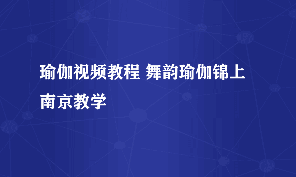 瑜伽视频教程 舞韵瑜伽锦上南京教学